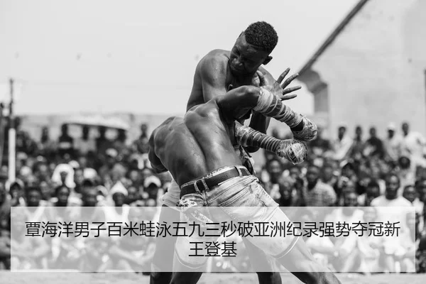 覃海洋男子百米蛙泳五九三秒破亚洲纪录强势夺冠新王登基